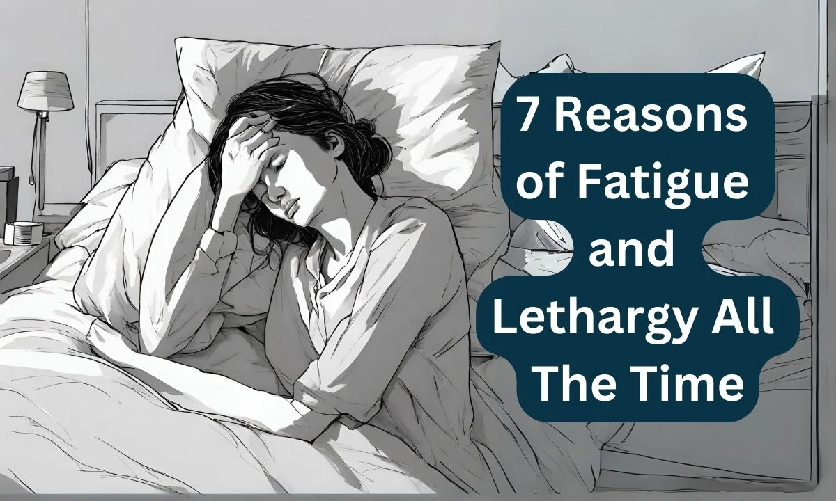 7 Reasons of Fatigue and Lethargy All The Time
